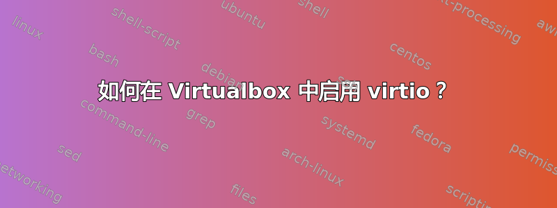 如何在 Virtualbox 中启用 virtio？