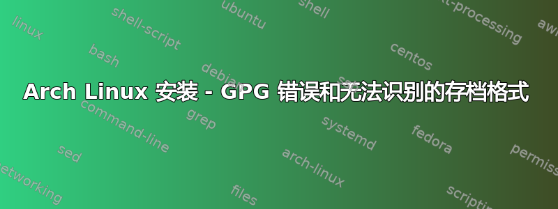 Arch Linux 安装 - GPG 错误和无法识别的存档格式