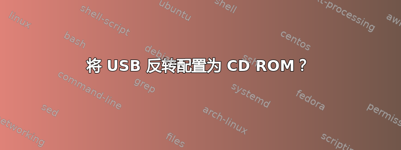 将 USB 反转配置为 CD ROM？