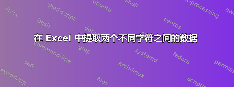 在 Excel 中提取两个不同字符之间的数据