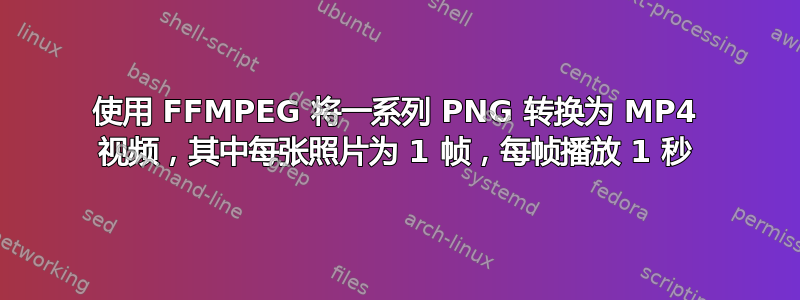 使用 FFMPEG 将一系列 PNG 转换为 MP4 视频，其中每张照片为 1 帧，每帧播放 1 秒