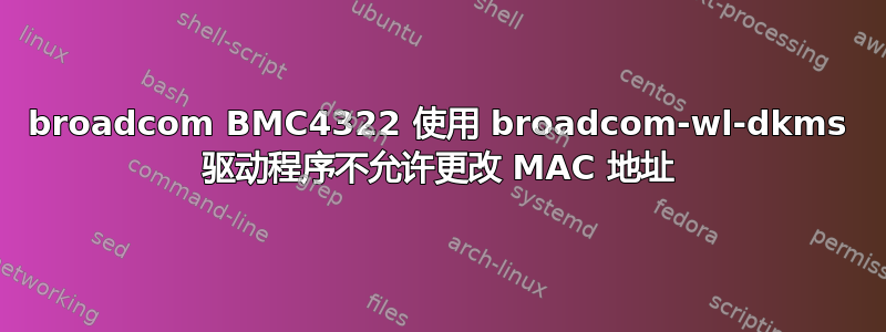 broadcom BMC4322 使用 broadcom-wl-dkms 驱动程序不允许更改 MAC 地址