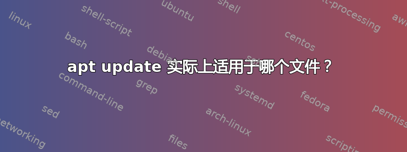 apt update 实际上适用于哪个文件？