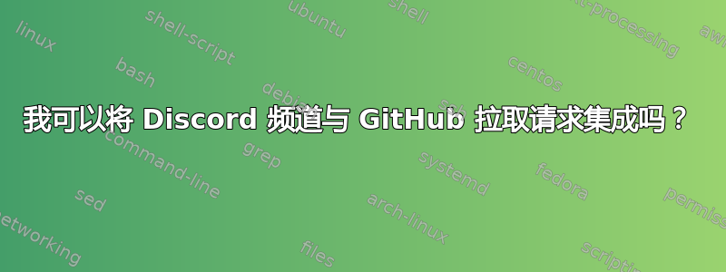 我可以将 Discord 频道与 GitHub 拉取请求集成吗？