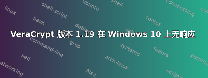 VeraCrypt 版本 1.19 在 Windows 10 上无响应