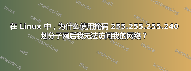 在 Linux 中，为什么使用掩码 255.255.255.240 划分子网后我无法访问我的网络？