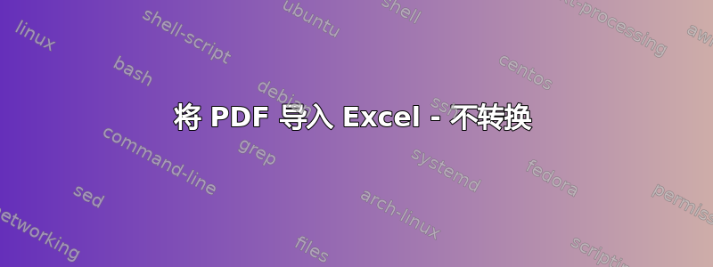 将 PDF 导入 Excel - 不转换