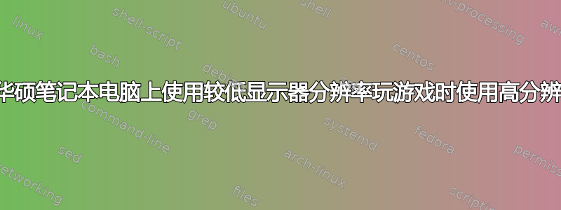 在华硕笔记本电脑上使用较低显示器分辨率玩游戏时使用高分辨率