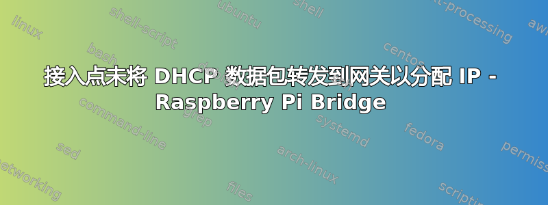 接入点未将 DHCP 数据包转发到网关以分配 IP - Raspberry Pi Bridge