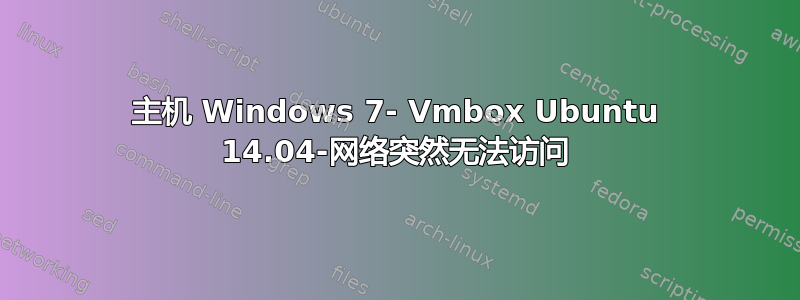 主机 Windows 7- Vmbox Ubuntu 14.04-网络突然无法访问