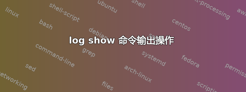 log show 命令输出操作