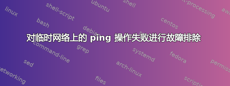 对临时网络上的 ping 操作失败进行故障排除