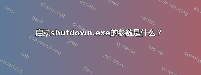 启动shutdown.exe的参数是什么？