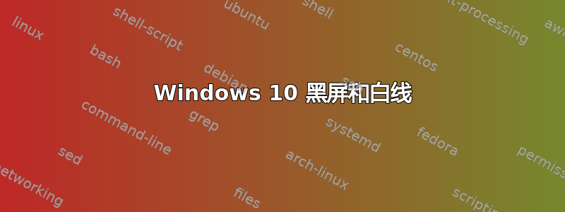 6 Windows 10 黑屏和白线