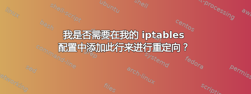 我是否需要在我的 iptables 配置中添加此行来进行重定向？