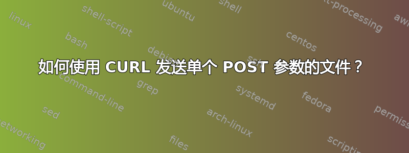 如何使用 CURL 发送单个 POST 参数的文件？