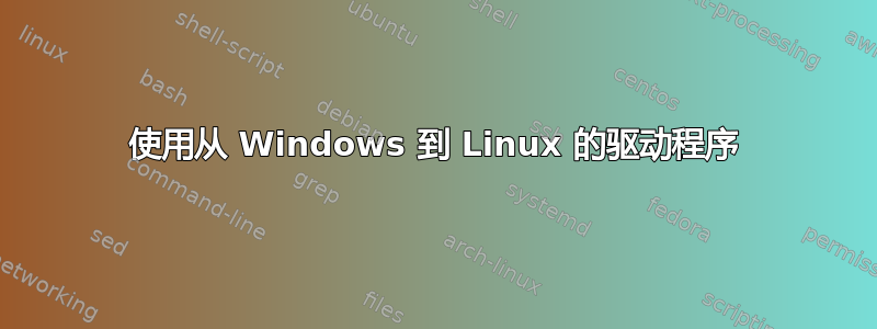 使用从 Windows 到 Linux 的驱动程序