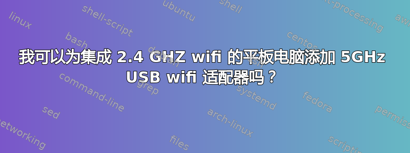 我可以为集成 2.4 GHZ wifi 的平板电脑添加 5GHz USB wifi 适配器吗？