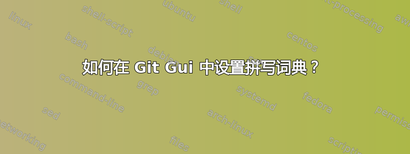 如何在 Git Gui 中设置拼写词典？