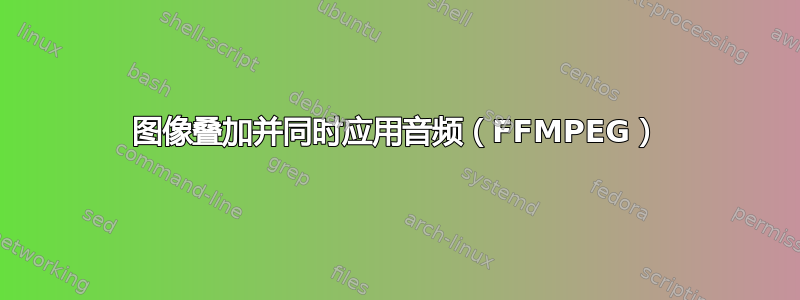 图像叠加并同时应用音频（FFMPEG）