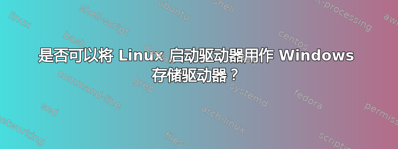 是否可以将 Linux 启动驱动器用作 Windows 存储驱动器？