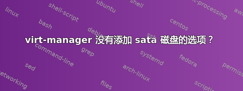 virt-manager 没有添加 sata 磁盘的选项？