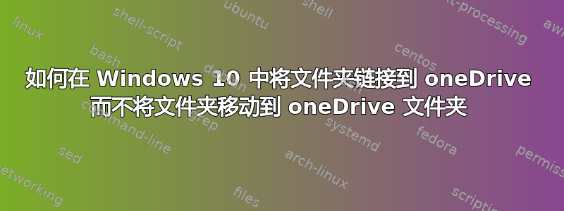 如何在 Windows 10 中将文件夹链接到 oneDrive 而不将文件夹移动到 oneDrive 文件夹