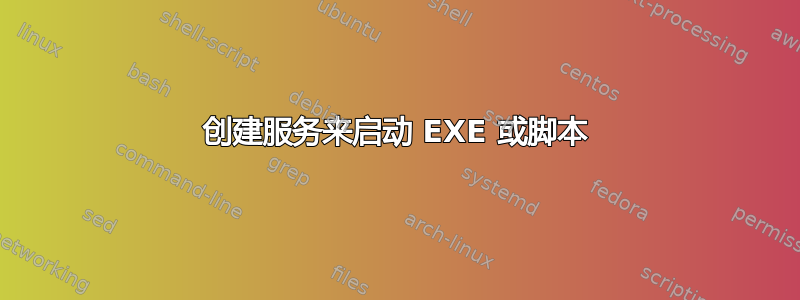 创建服务来启动 EXE 或脚本