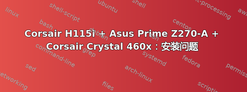 Corsair H115i + Asus Prime Z270-A + Corsair Crystal 460x：安装问题