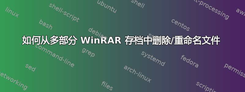 如何从多部分 WinRAR 存档中删除/重命名文件