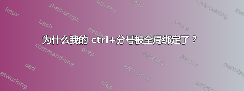 为什么我的 ctrl+分号被全局绑定了？