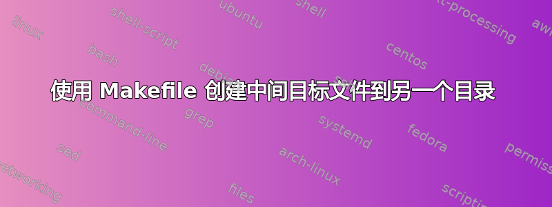 使用 Makefile 创建中间目标文件到另一个目录