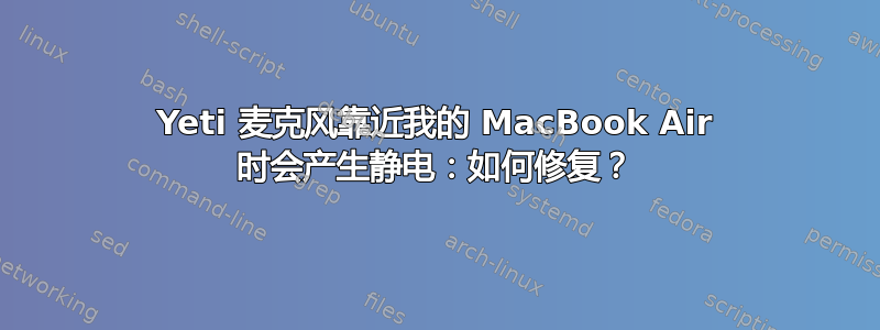 Yeti 麦克风靠近我的 MacBook Air 时会产生静电：如何修复？