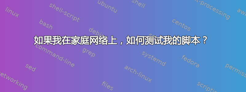 如果我在家庭网络上，如何测试我的脚本？