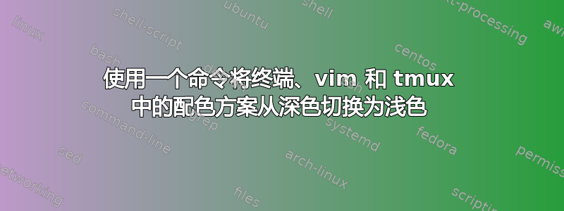 使用一个命令将终端、vim 和 tmux 中的配色方案从深色切换为浅色