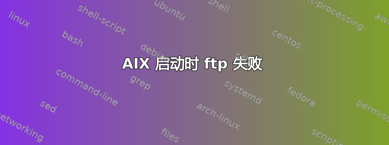 AIX 启动时 ftp 失败