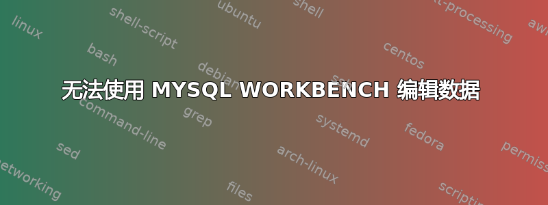 无法使用 MYSQL WORKBENCH 编辑数据