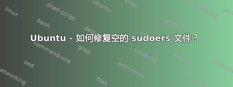 Ubuntu - 如何修复空的 sudoers 文件？