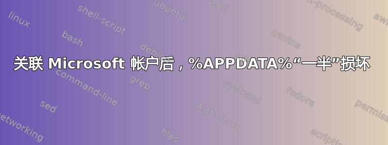 关联 Microsoft 帐户后，%APPDATA%“一半”损坏