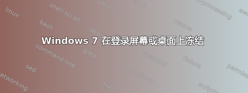 Windows 7 在登录屏幕或桌面上冻结