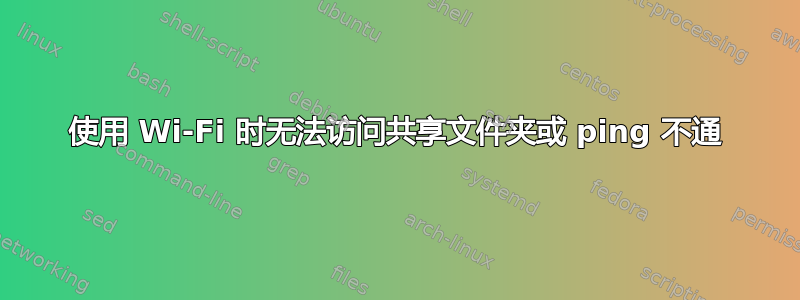 使用 Wi-Fi 时无法访问共享文件夹或 ping 不通