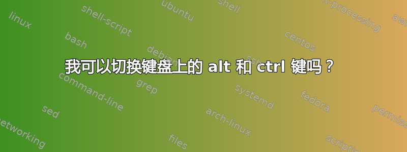 我可以切换键盘上的 alt 和 ctrl 键吗？