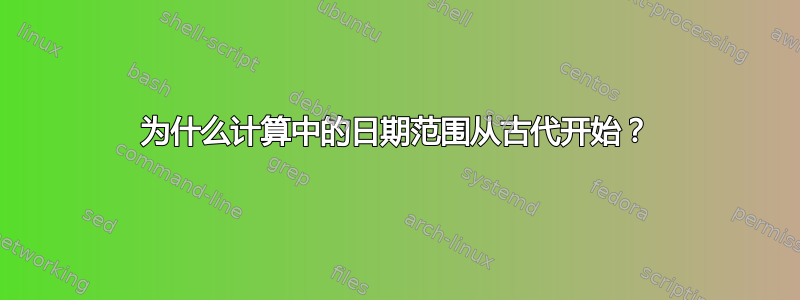 为什么计算中的日期范围从古代开始？