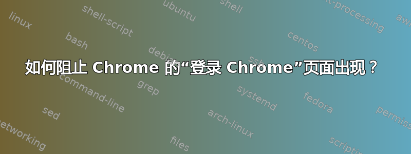 如何阻止 Chrome 的“登录 Chrome”页面出现？