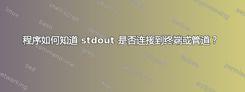 程序如何知道 stdout 是否连接到终端或管道？