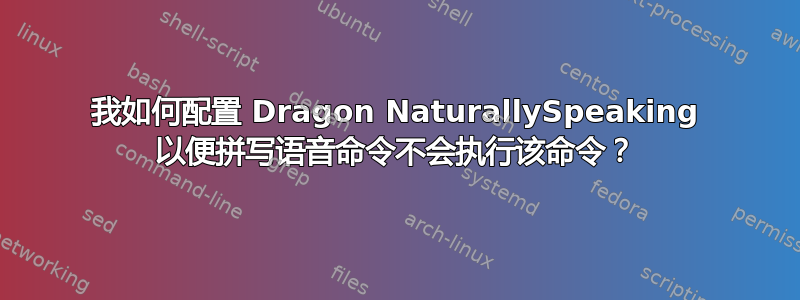 我如何配置 Dragon NaturallySpeaking 以便拼写语音命令不会执行该命令？