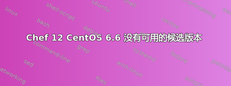 Chef 12 CentOS 6.6 没有可用的候选版本