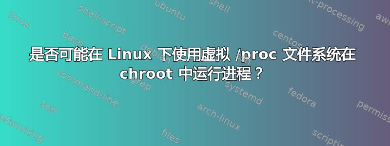 是否可能在 Linux 下使用虚拟 /proc 文件系统在 chroot 中运行进程？