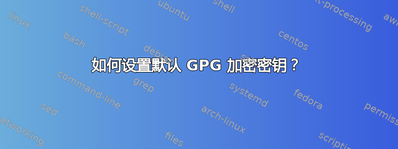 如何设置默认 GPG 加密密钥？