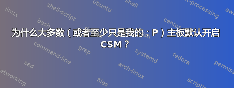 为什么大多数（或者至少只是我的：P）主板默认开启 CSM？